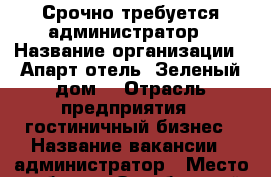 Срочно требуется администратор › Название организации ­ Апарт-отель “Зеленый дом“ › Отрасль предприятия ­ гостиничный бизнес › Название вакансии ­ администратор › Место работы ­ Октябрьский район › Минимальный оклад ­ 8 400 › Возраст от ­ 25 - Красноярский край, Красноярск г. Работа » Вакансии   . Красноярский край,Красноярск г.